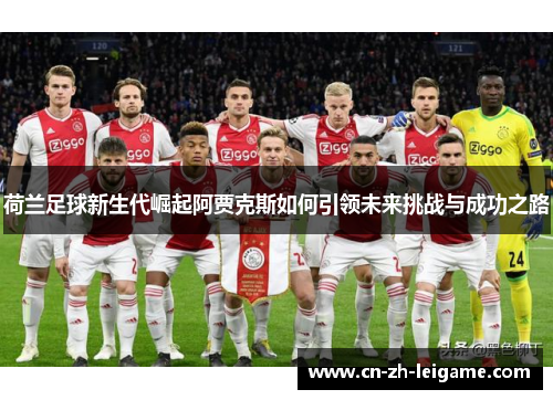 荷兰足球新生代崛起阿贾克斯如何引领未来挑战与成功之路