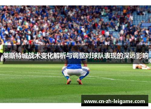 莱斯特城战术变化解析与调整对球队表现的深远影响