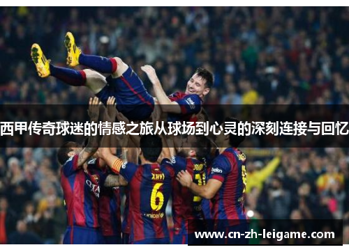 西甲传奇球迷的情感之旅从球场到心灵的深刻连接与回忆