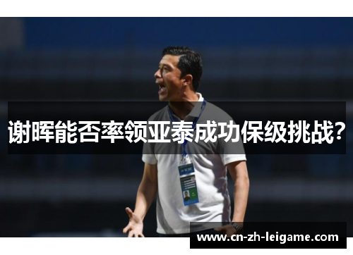 谢晖能否率领亚泰成功保级挑战？