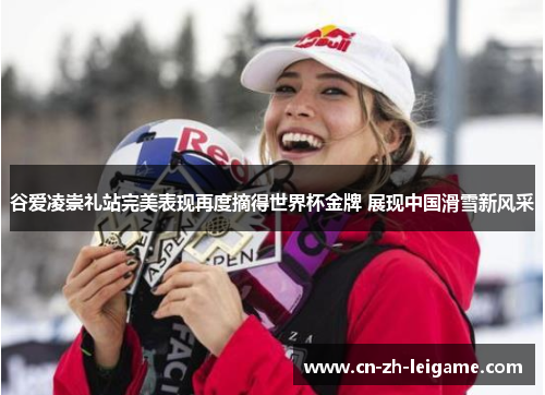 谷爱凌崇礼站完美表现再度摘得世界杯金牌 展现中国滑雪新风采