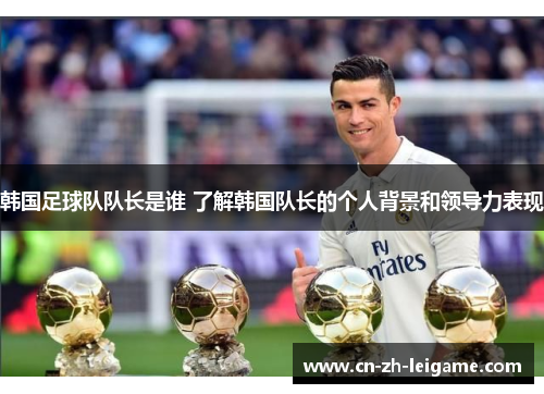韩国足球队队长是谁 了解韩国队长的个人背景和领导力表现