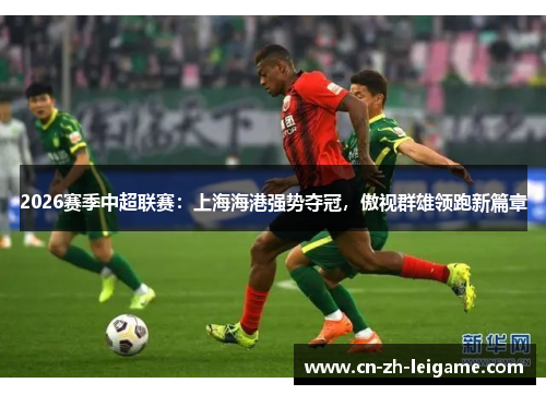 2026赛季中超联赛：上海海港强势夺冠，傲视群雄领跑新篇章